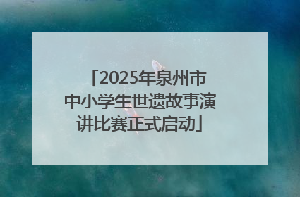 2025年泉州市中小学生世遗故事演讲比赛正式启动