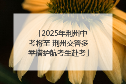 2025年荆州中考将至 荆州交警多举措护航考生赴考