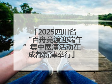 2025四川省“百舟竞渡迎端午”集中展演活动在成都新津举行