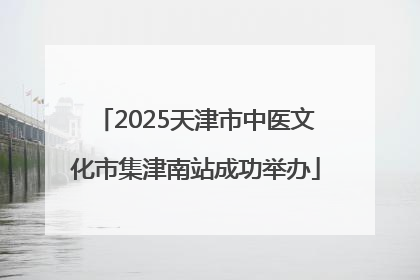 2025天津市中医文化市集津南站成功举办
