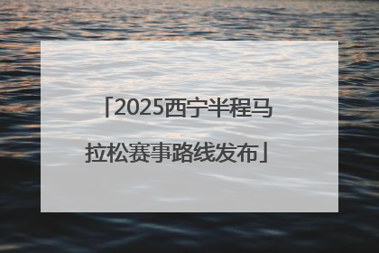 2025西宁半程马拉松赛事路线发布