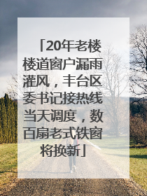 20年老楼楼道窗户漏雨灌风，丰台区委书记接热线当天调度，数百扇老式铁窗将换新