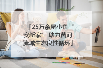 25万余尾小鱼“安新家” 助力黄河流域生态良性循环