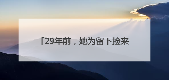 29年前，她为留下捡来的女婴中止妊娠 如今欲卖房为养女治病，也希望生父母现身丨红星寻人