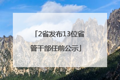 2省发布13位省管干部任前公示