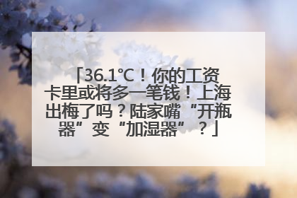 36.1℃！你的工资卡里或将多一笔钱！上海出梅了吗？陆家嘴“开瓶器”变“加湿器”？