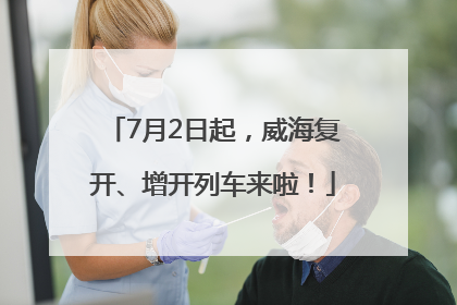 7月2日起，威海复开、增开列车来啦！