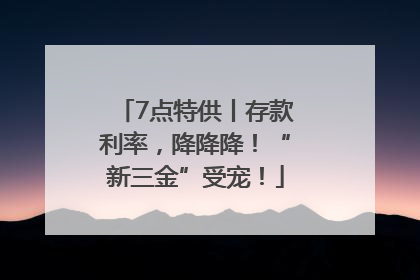 7点特供丨存款利率，降降降！“新三金”受宠！