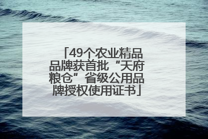 49个农业精品品牌获首批“天府粮仓”省级公用品牌授权使用证书