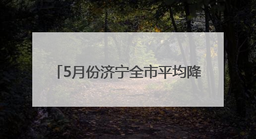 5月份济宁全市平均降水17.5毫米 较常年同期偏少63.0%
