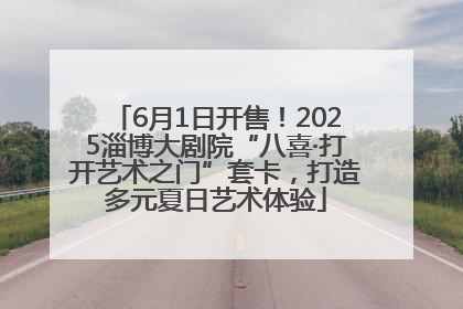 6月1日开售！2025淄博大剧院“八喜·打开艺术之门”套卡，打造多元夏日艺术体验