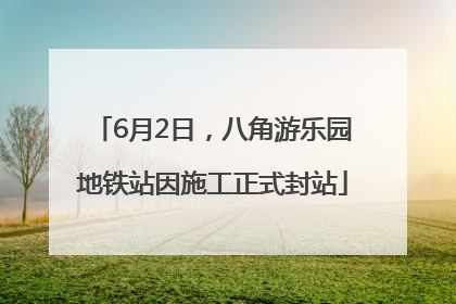 6月2日，八角游乐园地铁站因施工正式封站