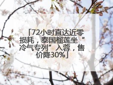 72小时直达近零损耗，泰国榴莲坐“冷气专列”入蓉，售价降30%