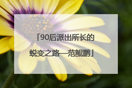 90后派出所长的蜕变之路—范鲲鹏