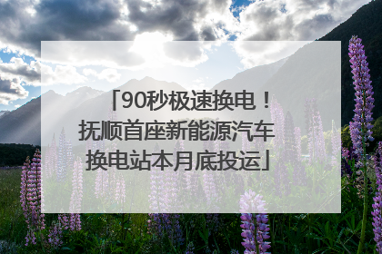 90秒极速换电！抚顺首座新能源汽车换电站本月底投运