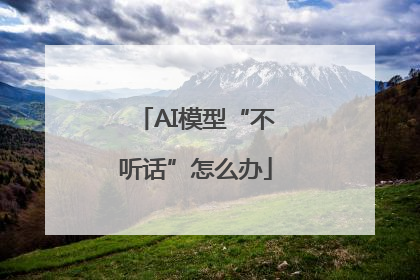 AI模型“不听话”怎么办