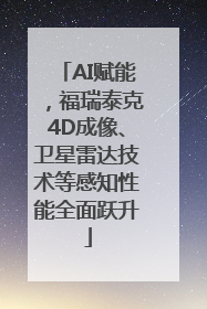 AI赋能，福瑞泰克4D成像、卫星雷达技术等感知性能全面跃升