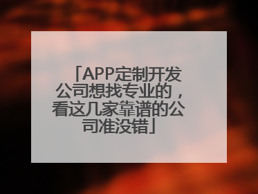 APP定制开发公司想找专业的，看这几家靠谱的公司准没错