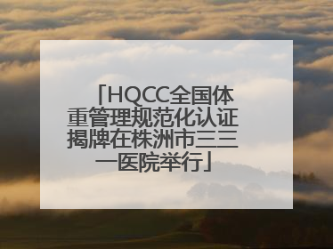 HQCC全国体重管理规范化认证揭牌在株洲市三三一医院举行