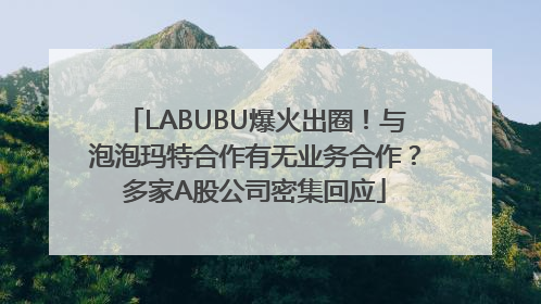 LABUBU爆火出圈！与泡泡玛特合作有无业务合作？多家A股公司密集回应
