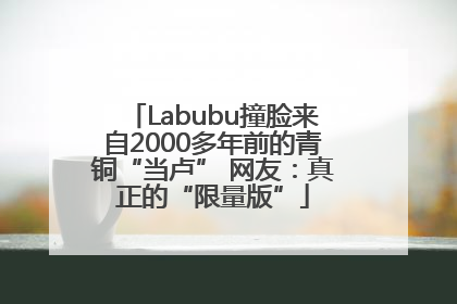 Labubu撞脸来自2000多年前的青铜“当卢” 网友：真正的“限量版”