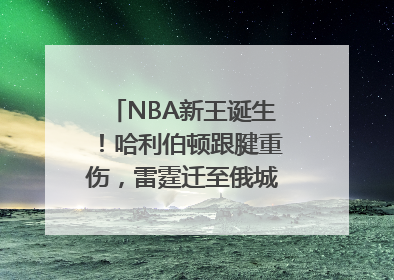 NBA新王诞生！哈利伯顿跟腱重伤，雷霆迁至俄城后首次夺冠