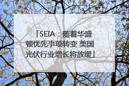 SEIA：随着华盛顿优先事项转变 美国光伏行业增长将放缓